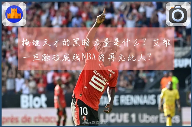 掩埋天才的黑暗力量是什么？艾维一旦触碰底线NBA将再无此人？