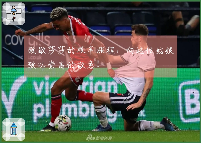致敬莎莎的艰辛旅程，向这位姑娘致以崇高的敬意！