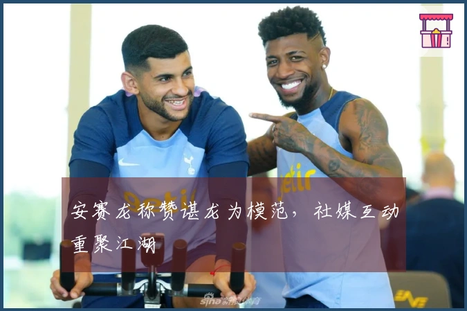 安赛龙称赞谌龙为模范，社媒互动重聚江湖