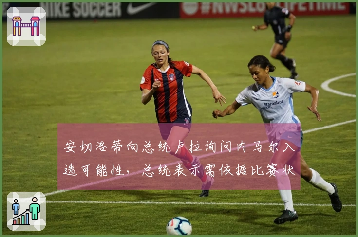 安切洛蒂向总统卢拉询问内马尔入选可能性，总统表示需依据比赛状态