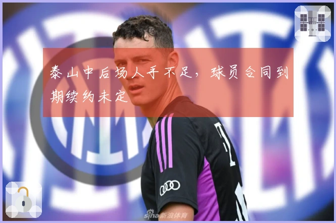 泰山中后场人手不足，球员合同到期续约未定
