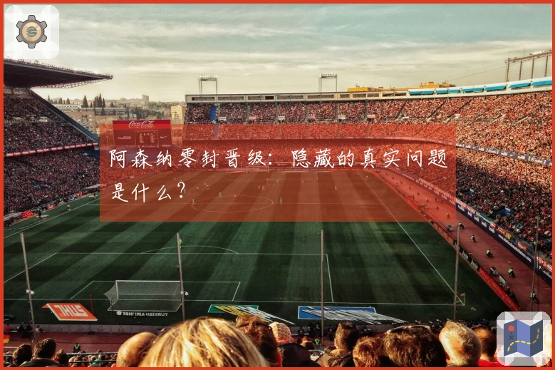 阿森纳零封晋级：隐藏的真实问题是什么？