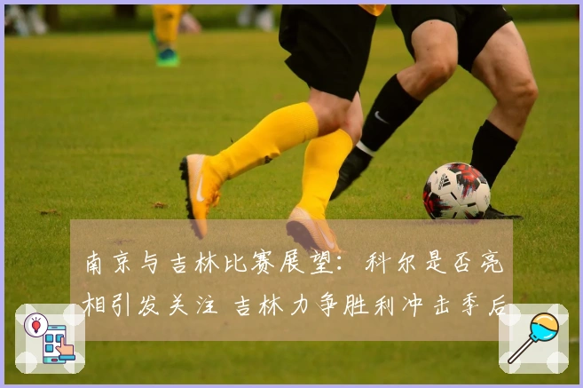 南京与吉林比赛展望：科尔是否亮相引发关注 吉林力争胜利冲击季后赛