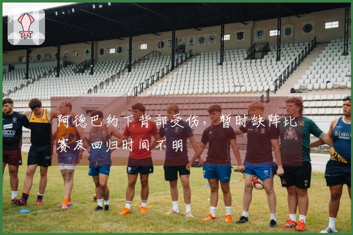 阿德巴约下背部受伤，暂时缺阵比赛及回归时间不明