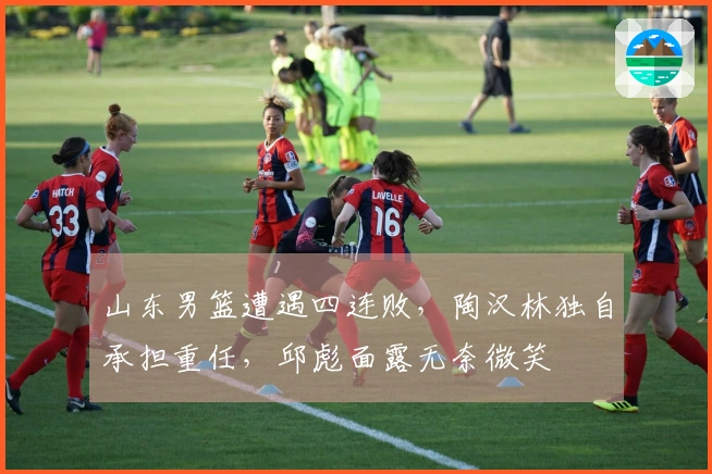 山东男篮遭遇四连败，陶汉林独自承担重任，邱彪面露无奈微笑