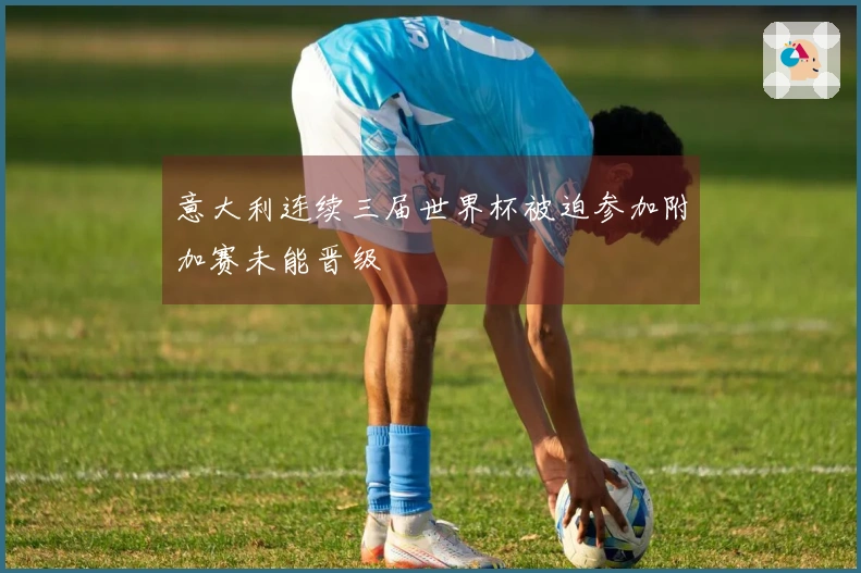 意大利连续三届世界杯被迫参加附加赛未能晋级