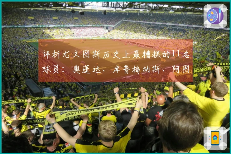 评析尤文图斯历史上最糟糕的11名球员：奥蓬达、库普梅纳斯、阿图尔榜上有名