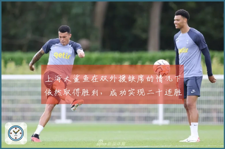 上海大鲨鱼在双外援缺席的情况下依然取得胜利，成功实现二十连胜