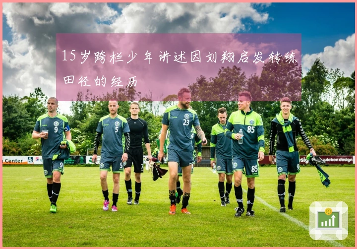 15岁跨栏少年讲述因刘翔启发转练田径的经历