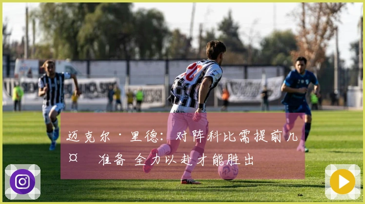 迈克尔·里德：对阵科比需提前几天准备 全力以赴才能胜出