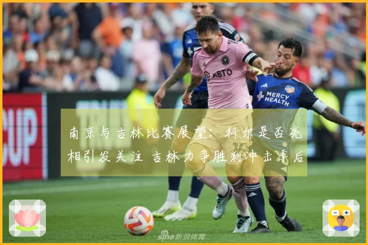 南京与吉林比赛展望：科尔是否亮相引发关注 吉林力争胜利冲击季后赛