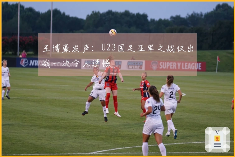 王博豪发声：U23国足亚军之战仅出战一次令人遗憾