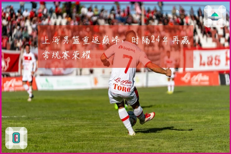 上海男篮重返巅峰，时隔24年再赢常规赛荣耀