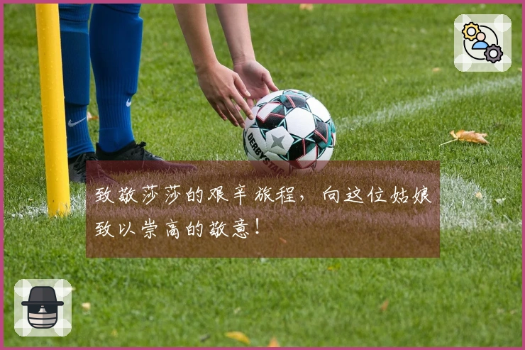 致敬莎莎的艰辛旅程，向这位姑娘致以崇高的敬意！