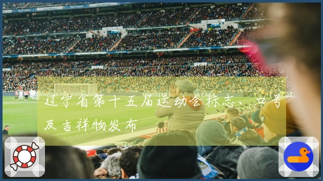 辽宁省第十五届运动会标志、口号及吉祥物发布
