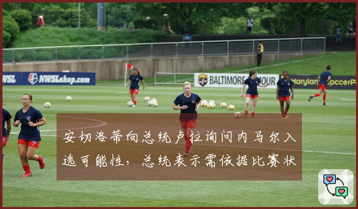 安切洛蒂向总统卢拉询问内马尔入选可能性，总统表示需依据比赛状态